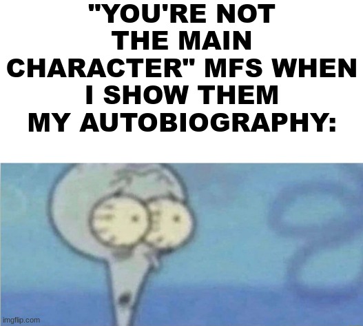 "YOU'RE NOT THE MAIN CHARACTER" MFS WHEN I SHOW THEM MY AUTOBIOGRAPHY: | made w/ Imgflip meme maker