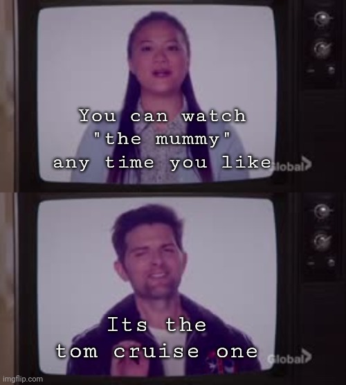 You can watch the mummy, but its the tom cruise one | You can watch "the mummy" any time you like; Its the tom cruise one | image tagged in the good place,the mummy | made w/ Imgflip meme maker