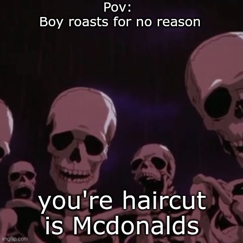 roasting skeletons | Pov: 
Boy roasts for no reason; you're haircut is Mcdonalds | image tagged in roasting skeletons | made w/ Imgflip meme maker