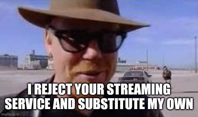 I Reject Your Reality And Substitute My Own | I REJECT YOUR STREAMING SERVICE AND SUBSTITUTE MY OWN | image tagged in i reject your reality and substitute my own | made w/ Imgflip meme maker