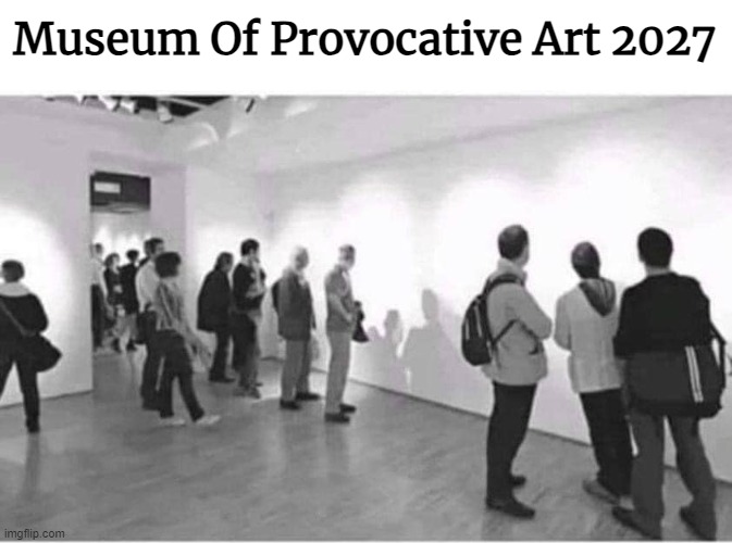 Museum Of Provocative Art 2027 | image tagged in censorship,cancel culture,art,funny | made w/ Imgflip meme maker