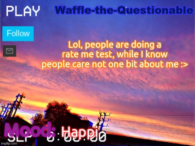 I'm just a little guy doing little things | Lol, people are doing a rate me test, while I know people care not one bit about me :>; Happi | image tagged in waffle-the-questionable | made w/ Imgflip meme maker