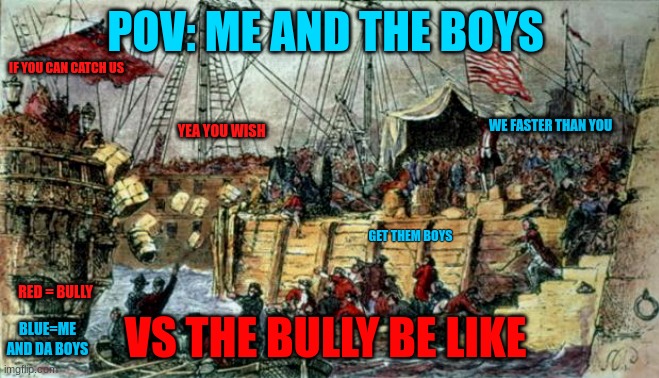 boston tea party be like | POV: ME AND THE BOYS; IF YOU CAN CATCH US; WE FASTER THAN YOU; YEA YOU WISH; GET THEM BOYS; VS THE BULLY BE LIKE; RED = BULLY; BLUE=ME AND DA BOYS | image tagged in boston tea party | made w/ Imgflip meme maker