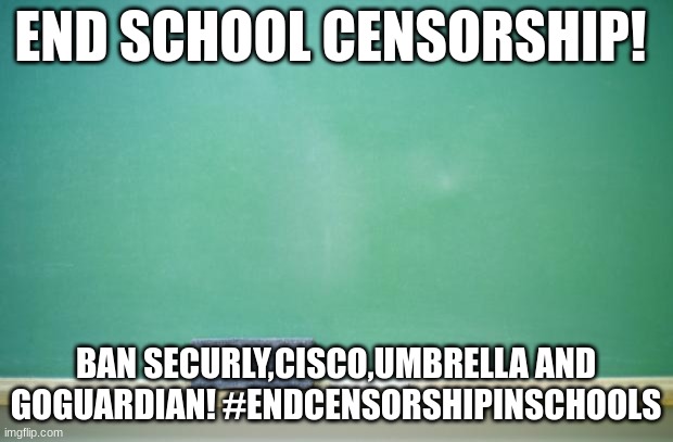 blank chalkboard | END SCHOOL CENSORSHIP! BAN SECURLY,CISCO,UMBRELLA AND GOGUARDIAN! #ENDCENSORSHIPINSCHOOLS | image tagged in blank chalkboard | made w/ Imgflip meme maker