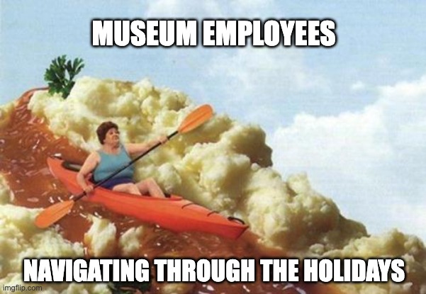 Museum Employees Navigating the Holiday Season | MUSEUM EMPLOYEES; NAVIGATING THROUGH THE HOLIDAYS | image tagged in gravy kayak,museum,holidays | made w/ Imgflip meme maker