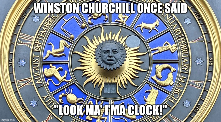WINSTON CHURCHILL ONCE SAID; "LOOK MA' I'MA CLOCK!" | made w/ Imgflip meme maker