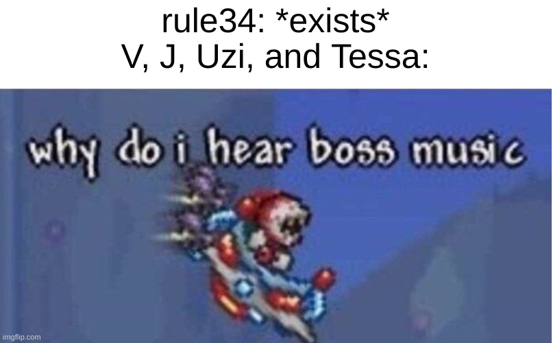 shitpost #16 (im running out of ideas) | rule34: *exists*
V, J, Uzi, and Tessa: | image tagged in why do i hear boss music | made w/ Imgflip meme maker