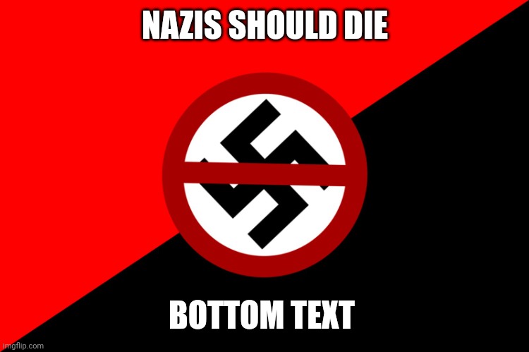 Anti nazi flag | NAZIS SHOULD DIE; BOTTOM TEXT | image tagged in anti nazi flag | made w/ Imgflip meme maker