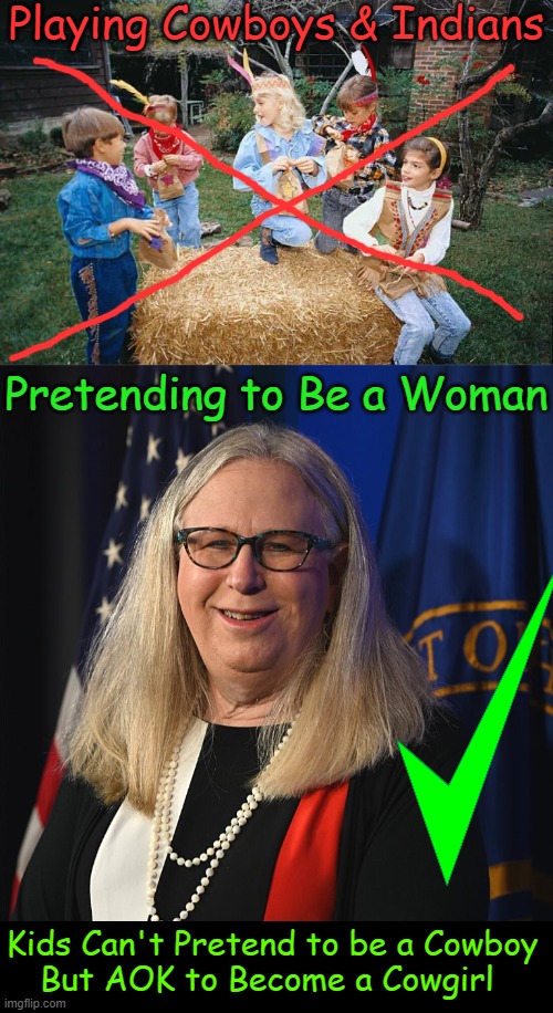 Progressive Priorities Are Not Good for Your Kids | Playing Cowboys & Indians; Pretending to Be a Woman; Kids Can't Pretend to be a Cowboy
But AOK to Become a Cowgirl | image tagged in politics,liberalism,progressives,fantasy,reality,identity politics | made w/ Imgflip meme maker