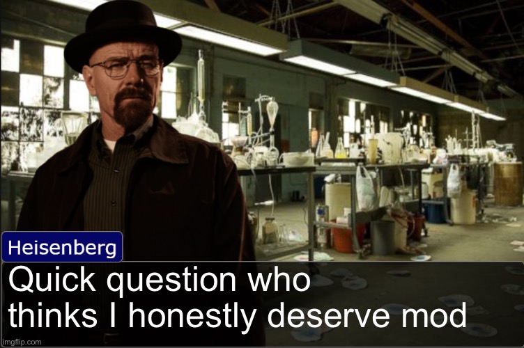 Heisenberg objection template | Quick question who thinks I honestly deserve mod | image tagged in heisenberg objection template | made w/ Imgflip meme maker