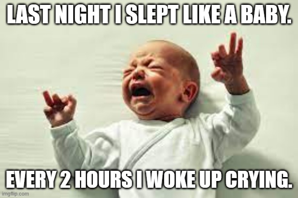 meme by Brad I slept like a baby | LAST NIGHT I SLEPT LIKE A BABY. EVERY 2 HOURS I WOKE UP CRYING. | image tagged in baby meme | made w/ Imgflip meme maker