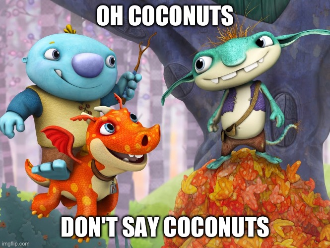 Oh coconuts | OH COCONUTS; DON'T SAY COCONUTS | image tagged in oh coconuts | made w/ Imgflip meme maker