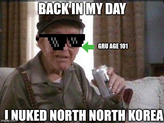 Grumpy old Man | BACK IN MY DAY; GRU AGE 101; I NUKED NORTH NORTH KOREA | image tagged in grumpy old man,change my mind,funny,funny memes,memes | made w/ Imgflip meme maker