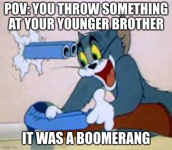 tom the cat shooting himself  | POV: YOU THROW SOMETHING AT YOUR YOUNGER BROTHER; IT WAS A BOOMERANG | image tagged in tom the cat shooting himself | made w/ Imgflip meme maker