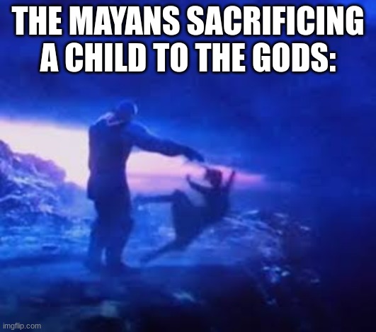 Thanos sacrificed gamora | THE MAYANS SACRIFICING A CHILD TO THE GODS: | image tagged in thanos sacrificed gamora,memes,history | made w/ Imgflip meme maker