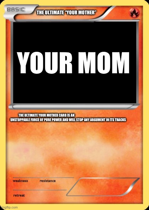 Blank Pokemon Card | THE ULTIMATE “YOUR MOTHER” THE ULTIMATE YOUR MOTHER CARD IS AN UNSTOPPABLE FORCE OF PURE POWER AND WILL STOP ANY ARGUMENT IN ITS TRACKS YOUR | image tagged in blank pokemon card | made w/ Imgflip meme maker