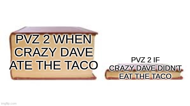 Big book small book | PVZ 2 WHEN CRAZY DAVE ATE THE TACO; PVZ 2 IF CRAZY DAVE DIDN'T EAT THE TACO | image tagged in big book small book | made w/ Imgflip meme maker