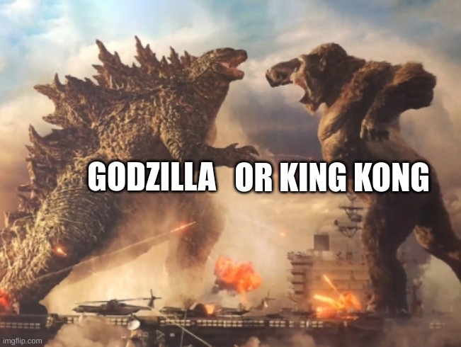 Godzilla VS. kong | GODZILLA; OR KING KONG | image tagged in godzilla vs kong | made w/ Imgflip meme maker