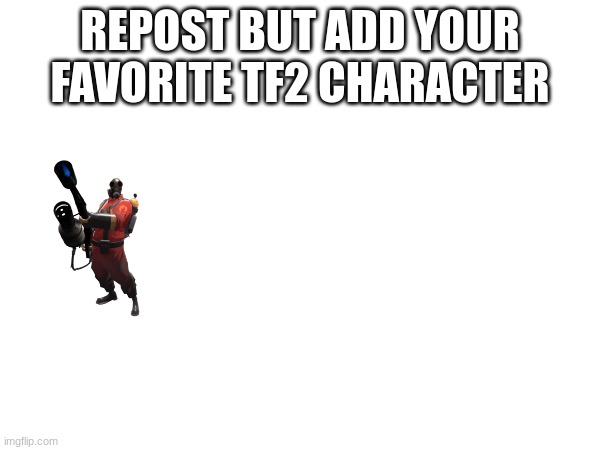 repost but add your favorite tf2 charecter | REPOST BUT ADD YOUR FAVORITE TF2 CHARACTER | made w/ Imgflip meme maker