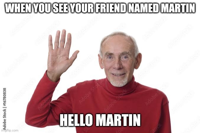 WHEN YOU SEE YOUR FRIEND NAMED MARTIN; HELLO MARTIN | made w/ Imgflip meme maker