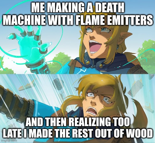 I feel like everyone's done this at least once. | ME MAKING A DEATH MACHINE WITH FLAME EMITTERS; AND THEN REALIZING TOO LATE I MADE THE REST OUT OF WOOD | image tagged in fire,lots of fire | made w/ Imgflip meme maker