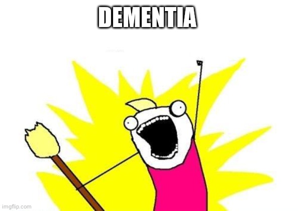 X All The Y Meme | DEMENTIA | image tagged in memes,x all the y | made w/ Imgflip meme maker