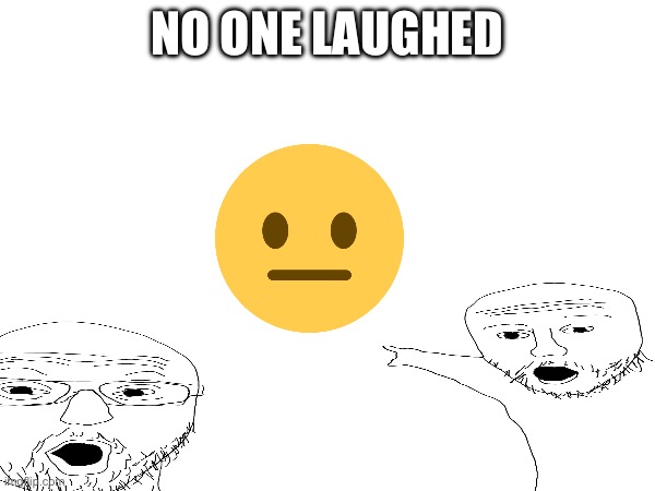 You’re no funny | NO ONE LAUGHED | image tagged in oh wow are you actually reading these tags | made w/ Imgflip meme maker