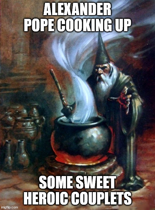 Alexander Pope poetry wizard | ALEXANDER POPE COOKING UP; SOME SWEET HEROIC COUPLETS | image tagged in wizard cauldron | made w/ Imgflip meme maker
