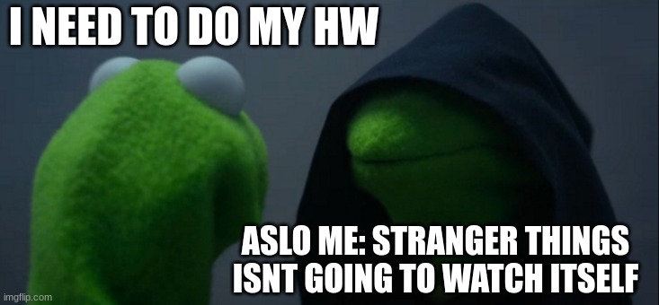 Evil Kermit Meme | I NEED TO DO MY HW; ASLO ME: STRANGER THINGS ISNT GOING TO WATCH ITSELF | image tagged in memes,evil kermit | made w/ Imgflip meme maker