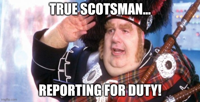 Fat Bstrd | TRUE SCOTSMAN... REPORTING FOR DUTY! | image tagged in fat bstrd | made w/ Imgflip meme maker