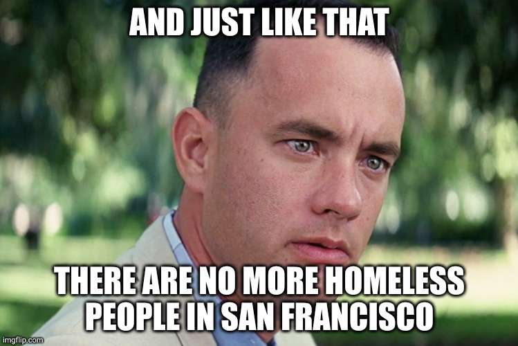 and just like that, no more homeless people | AND JUST LIKE THAT; THERE ARE NO MORE HOMELESS PEOPLE IN SAN FRANCISCO | image tagged in memes,and just like that,homeless,unhoused | made w/ Imgflip meme maker