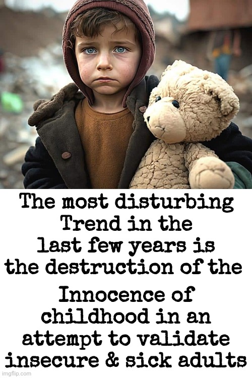 The Destruction Of The Innocence of Childhood | The most disturbing Trend in the last few years is the destruction of the; Innocence of childhood in an attempt to validate insecure & sick adults | image tagged in the destruction of the innocence of childhood | made w/ Imgflip meme maker