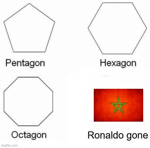 old meme but whutever | Ronaldo gone | image tagged in memes,pentagon hexagon octagon,cristiano ronaldo,morroco,lol,world cup | made w/ Imgflip meme maker