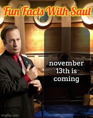 Fun facts with Saul Goodman | november 13th is coming | image tagged in fun facts with saul goodman | made w/ Imgflip meme maker