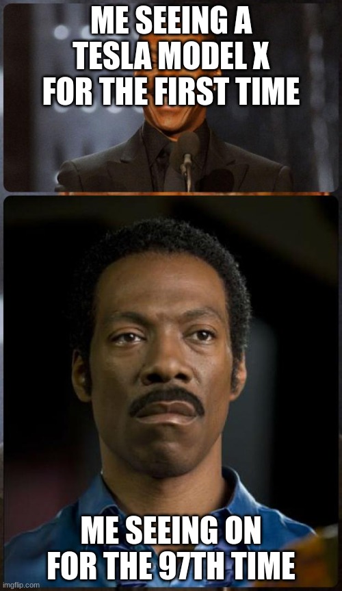 EDDIE MURPHY HAPPY MAD | ME SEEING A TESLA MODEL X FOR THE FIRST TIME; ME SEEING ON FOR THE 97TH TIME | image tagged in eddie murphy happy mad,tesla | made w/ Imgflip meme maker