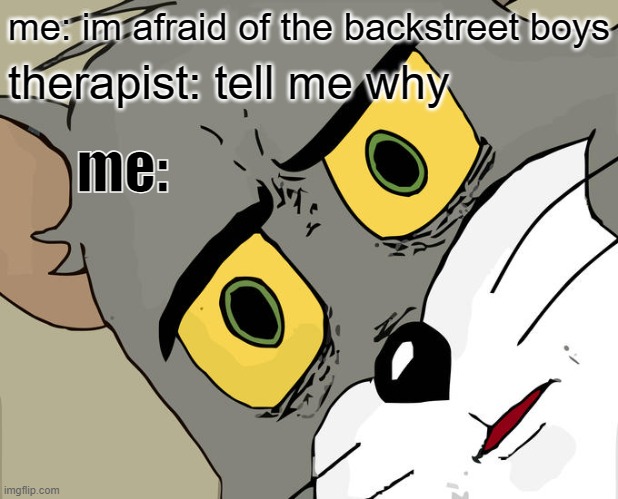 Unsettled Tom | me: im afraid of the backstreet boys; therapist: tell me why; me: | image tagged in memes,unsettled tom,music,1990s first world problems,millenials | made w/ Imgflip meme maker