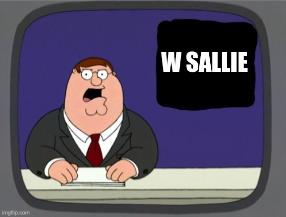 Peter Griffin News Meme | W SALLIE | image tagged in memes,peter griffin news | made w/ Imgflip meme maker