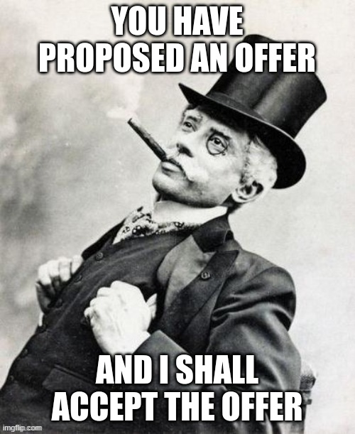 Business man | YOU HAVE PROPOSED AN OFFER AND I SHALL ACCEPT THE OFFER | image tagged in business man | made w/ Imgflip meme maker