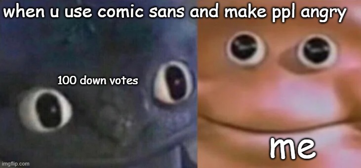 Awkward Realization Two Faces | when u use comic sans and make ppl angry; 100 down votes; me | image tagged in awkward realization two faces | made w/ Imgflip meme maker