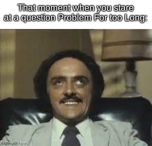 Staring too long! | That moment when you stare at a question Problem For too Long: | image tagged in school,homework,lazy | made w/ Imgflip meme maker