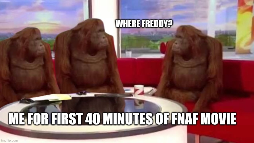 where monkey | WHERE FREDDY? ME FOR FIRST 40 MINUTES OF FNAF MOVIE | image tagged in where monkey | made w/ Imgflip meme maker