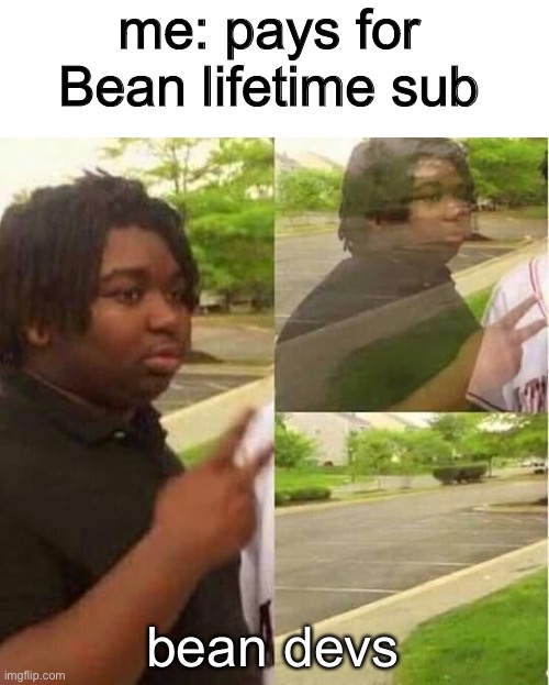 disappearing  | me: pays for Bean lifetime sub; bean devs | image tagged in disappearing | made w/ Imgflip meme maker