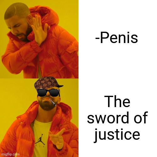 -Only fated for the punishment will be pierced! | -Penis; The sword of justice | image tagged in memes,drake hotline bling,penis jokes,sword fight,social justice warrior,fuck her right in the pussy | made w/ Imgflip meme maker