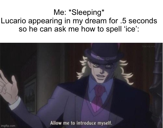 WhY hElLo ThErE | Me: *Sleeping*
Lucario appearing in my dream for .5 seconds so he can ask me how to spell ‘ice’: | image tagged in allow me to introduce myself jojo | made w/ Imgflip meme maker
