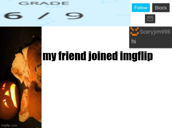 my friend joined imgflip | image tagged in template number 4 | made w/ Imgflip meme maker