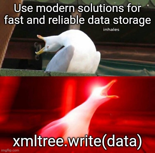 Data storage in software | Use modern solutions for fast and reliable data storage; xmltree.write(data) | image tagged in inhaling seagull,programming,coding,development | made w/ Imgflip meme maker