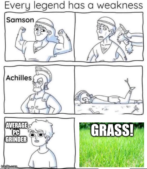 Every legend has a weakness | AVERAGE PC GRINDER; GRASS! | image tagged in every legend has a weakness | made w/ Imgflip meme maker