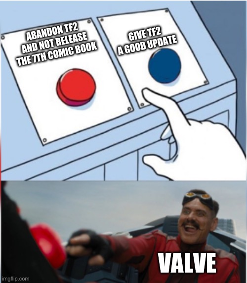 Robotnik Pressing Red Button | GIVE TF2 A GOOD UPDATE; ABANDON TF2 AND NOT RELEASE THE 7TH COMIC BOOK; VALVE | image tagged in robotnik pressing red button | made w/ Imgflip meme maker