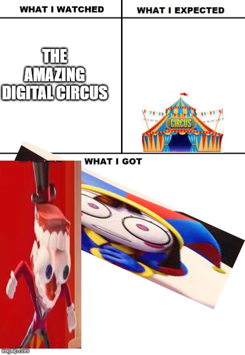 tadg | THE AMAZING DIGITAL CIRCUS | image tagged in what i watched/ what i expected/ what i got | made w/ Imgflip meme maker