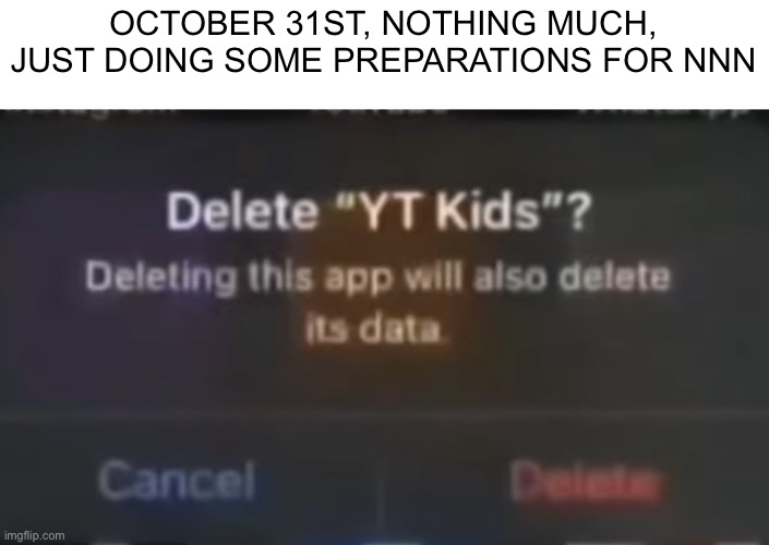 Nothing too complicated | OCTOBER 31ST, NOTHING MUCH, JUST DOING SOME PREPARATIONS FOR NNN | image tagged in nnn,kids,youtube kids,youtube | made w/ Imgflip meme maker